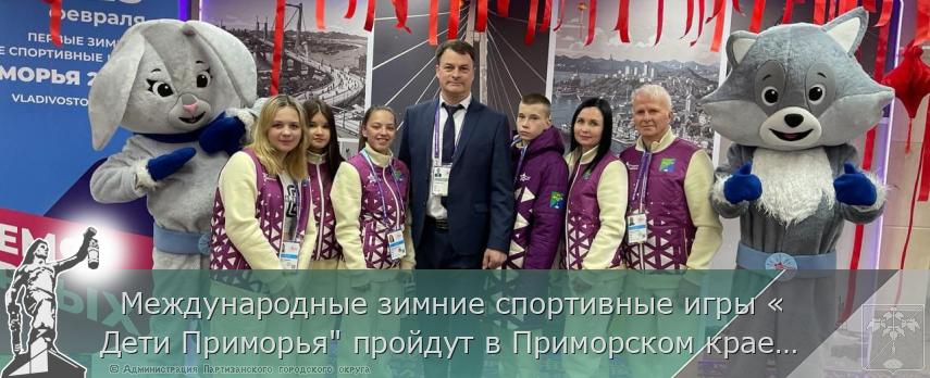   Международные зимние спортивные игры «Дети Приморья&quot; пройдут в Приморском крае с 19 по 23 февраля. Успехов нашим спортсменам! | Администрация муниципального округа город Партизанск Приморского края Официальный сайт
