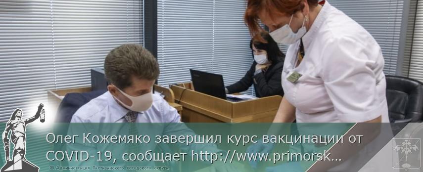 Олег Кожемяко завершил курс вакцинации от COVID-19, сообщает http://www.primorsky.ru 