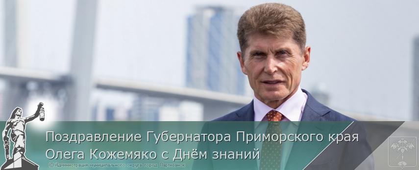 Поздравление Губернатора Приморского края Олега Кожемяко с Днём знаний | Администрация муниципального округа город Партизанск Приморского края Официальный сайт