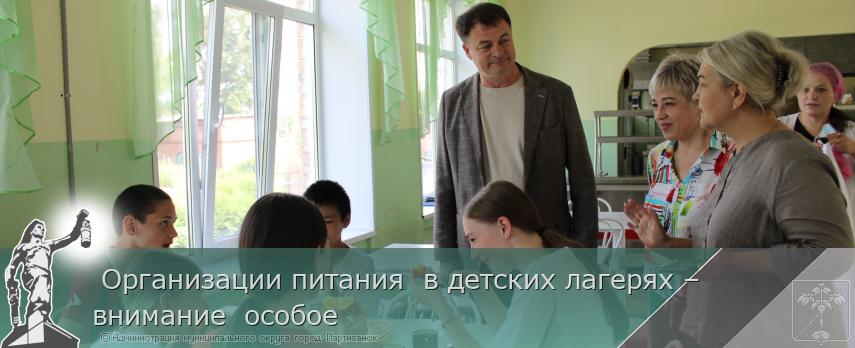 25.06.2025  Организации питания  в детских лагерях – внимание  особое | Администрация муниципального округа город Партизанск Приморского края Официальный сайт