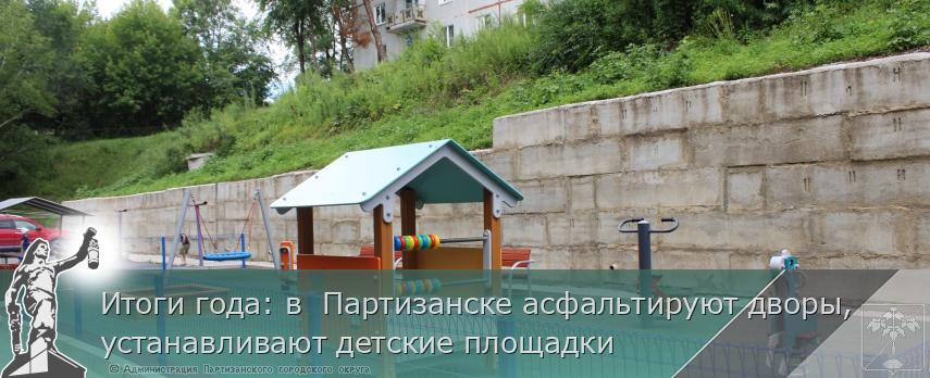 Итоги года: в  Партизанске асфальтируют дворы, устанавливают детские площадки 