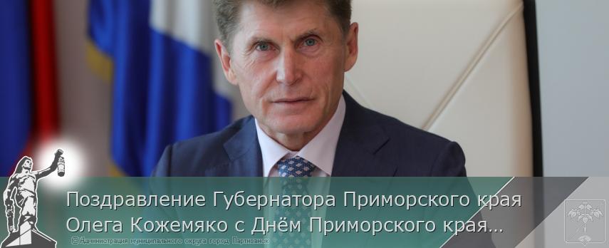 Поздравление Губернатора Приморского края Олега Кожемяко с Днём Приморского края | Администрация муниципального округа город Партизанск Приморского края Официальный сайт Поздравление Губернатора Приморского края Олега Кожемяко с Днём Приморского края | Администрация муниципального округа город Партизанск Приморского края Официальный сайт