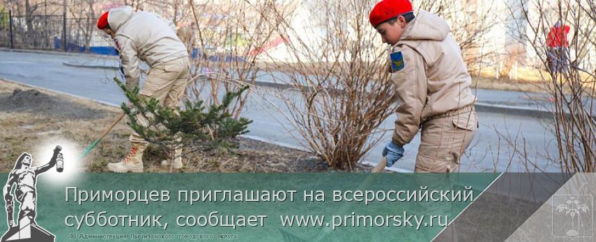 Приморцев приглашают на всероссийский субботник, сообщает  www.primorsky.ru 