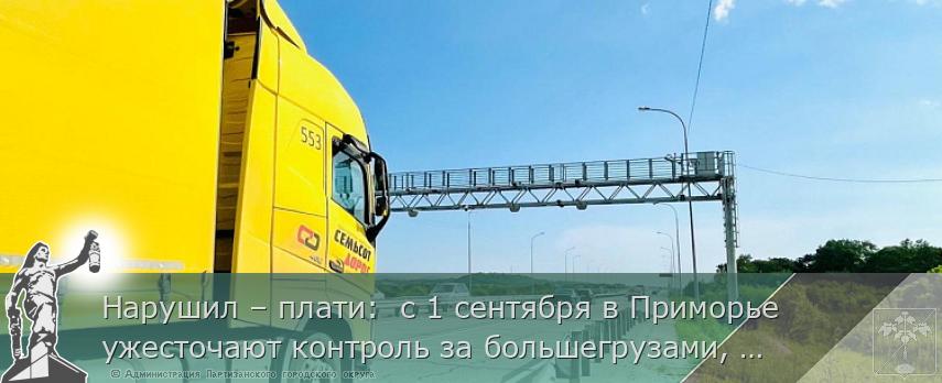 Нарушил – плати:  c 1 сентября в Приморье ужесточают контроль за большегрузами, сообщает  www.primorsky.ru