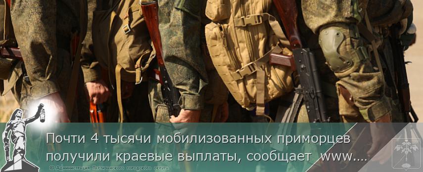 Почти 4 тысячи мобилизованных приморцев получили краевые выплаты, сообщает  www.primorsky.ru