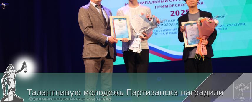 Талантливую молодежь Партизанска наградили | Администрация муниципального округа город Партизанск Приморского края Официальный сайт Талантливую молодежь Партизанска наградили | Администрация муниципального округа город Партизанск Приморского края Официальный сайт