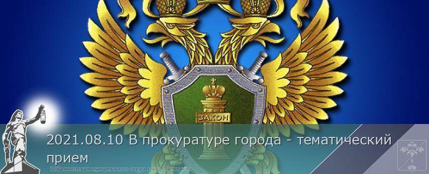 2021.08.10 В прокуратуре города - тематический прием | Администрация муниципального округа город Партизанск Приморского края Официальный сайт 2021.08.10 В прокуратуре города - тематический прием | Администрация муниципального округа город Партизанск Приморского края Официальный сайт