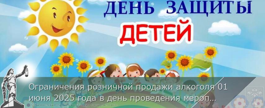 Ограничения розничной продажи алкоголя 01 июня 2025 года в день проведения мероприятия "Международный день защиты детей" на территории муниципального округа город Партизанск Приморского края | Администрация муниципального округа город Партизанск Приморского края Официальный сайт Ограничения розничной продажи алкоголя 01 июня 2025 года в день проведения мероприятия "Международный день защиты детей" на территории муниципального округа город Партизанск Приморского края | Администрация муниципального округа город Партизанск Приморского края Официальный сайт
