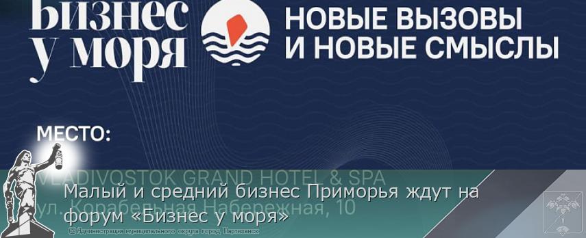 Малый и средний бизнес Приморья ждут на форум «Бизнес у моря» | Администрация муниципального округа город Партизанск Приморского края Официальный сайт Малый и средний бизнес Приморья ждут на форум «Бизнес у моря» | Администрация муниципального округа город Партизанск Приморского края Официальный сайт