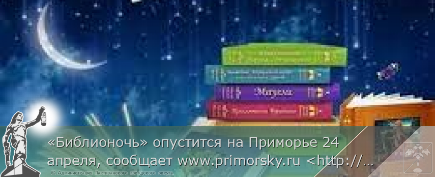 «Библионочь» опустится на Приморье 24 апреля, сообщает www.primorsky.ru &lt;http://www.primorsky.ru/&gt; 