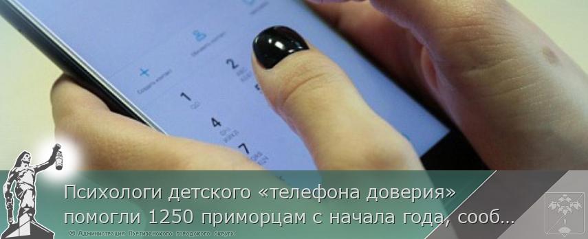 Психологи детского «телефона доверия» помогли 1250 приморцам с начала года, сообщает www.primorsky.ru