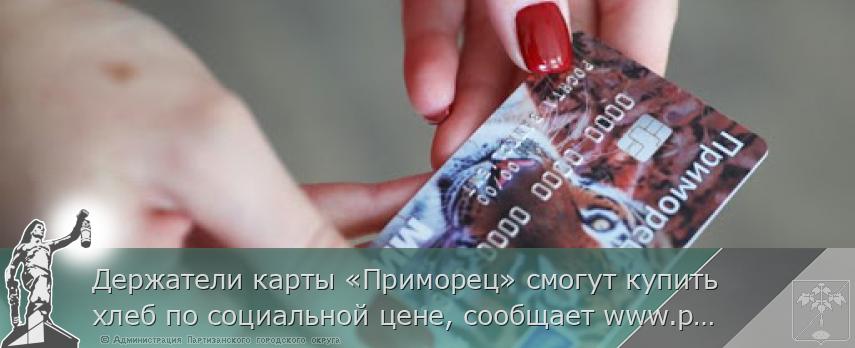 Держатели карты «Приморец» смогут купить хлеб по социальной цене, сообщает www.primorsky.ru