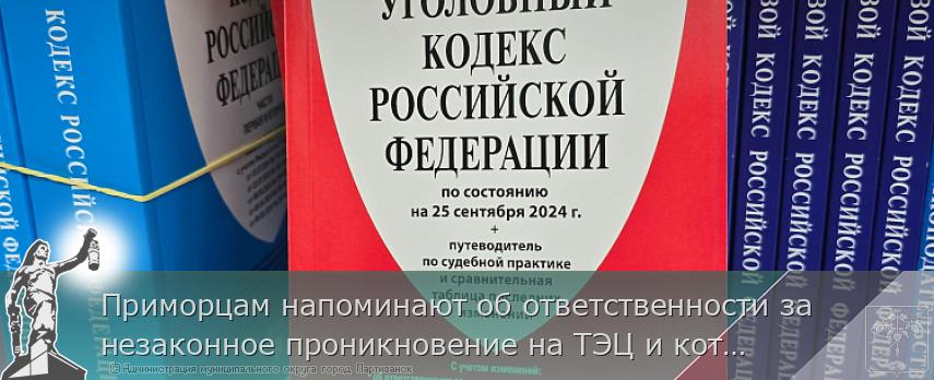 Приморцам напоминают об ответственности за незаконное проникновение на ТЭЦ и котельные | Администрация муниципального округа город Партизанск Приморского края Официальный сайт