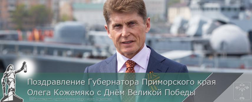 Поздравление Губернатора Приморского края Олега Кожемяко с Днём Великой Победы  | Администрация муниципального округа город Партизанск Приморского края Официальный сайт