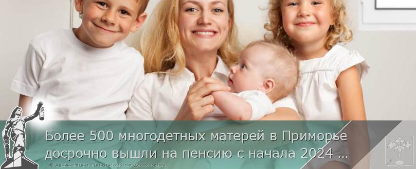 Более 500 многодетных матерей в Приморье досрочно вышли на пенсию с начала 2024 года | Администрация муниципального округа город Партизанск Приморского края Официальный сайт Более 500 многодетных матерей в Приморье досрочно вышли на пенсию с начала 2024 года | Администрация муниципального округа город Партизанск Приморского края Официальный сайт