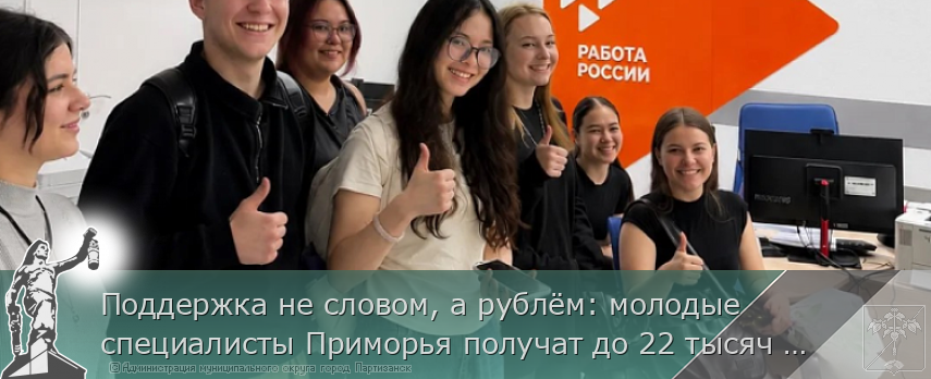 Поддержка не словом, а рублём: молодые специалисты Приморья получат до 22 тысяч рублей к зарплате | Администрация муниципального округа город Партизанск Приморского края Официальный сайт