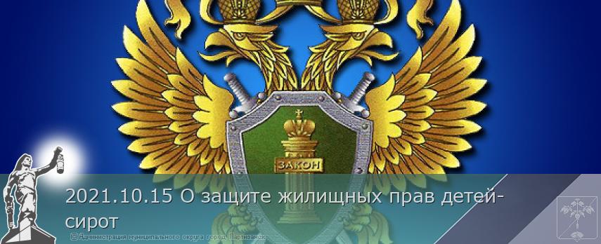 2021.10.15 О защите жилищных прав детей-сирот | Администрация муниципального округа город Партизанск Приморского края Официальный сайт 2021.10.15 О защите жилищных прав детей-сирот | Администрация муниципального округа город Партизанск Приморского края Официальный сайт