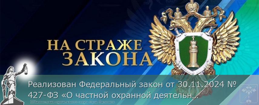 Реализован Федеральный закон от 30.11.2024 № 427-ФЗ «О частной охранной деятельности». | Администрация муниципального округа город Партизанск Приморского края Официальный сайт