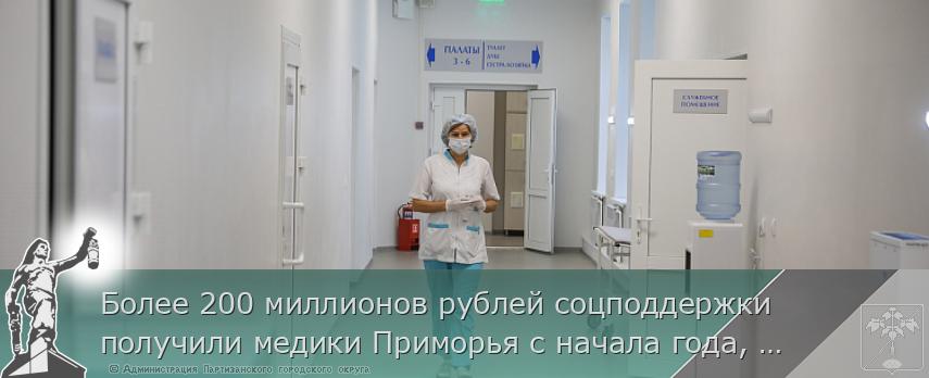 Более 200 миллионов рублей соцподдержки получили медики Приморья с начала года, сообщает www.primorsky.ru