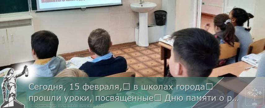 Сегодня, 15 февраля,​ в школах города​ прошли уроки, посвященные​ Дню памяти о россиянах, исполнявших​ служебный долг за пределами​ Отечества