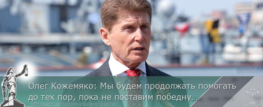 Олег Кожемяко: Мы будем продолжать помогать до тех пор, пока не поставим победную точку | Администрация муниципального округа город Партизанск Приморского края Официальный сайт Олег Кожемяко: Мы будем продолжать помогать до тех пор, пока не поставим победную точку | Администрация муниципального округа город Партизанск Приморского края Официальный сайт