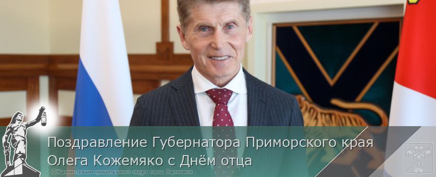 Поздравление Губернатора Приморского края Олега Кожемяко с Днём отца | Администрация муниципального округа город Партизанск Приморского края Официальный сайт Поздравление Губернатора Приморского края Олега Кожемяко с Днём отца | Администрация муниципального округа город Партизанск Приморского края Официальный сайт