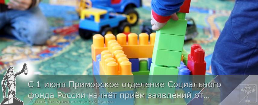С 1 июня Приморское отделение Социального фонда России начнёт приём заявлений от семей на новую выплату | Администрация муниципального округа город Партизанск Приморского края Официальный сайт