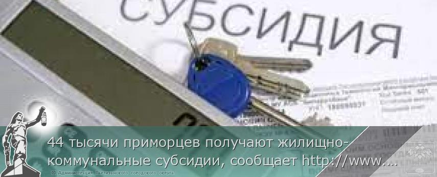 44 тысячи приморцев получают жилищно-коммунальные субсидии, сообщает http://www.primorsky.ru