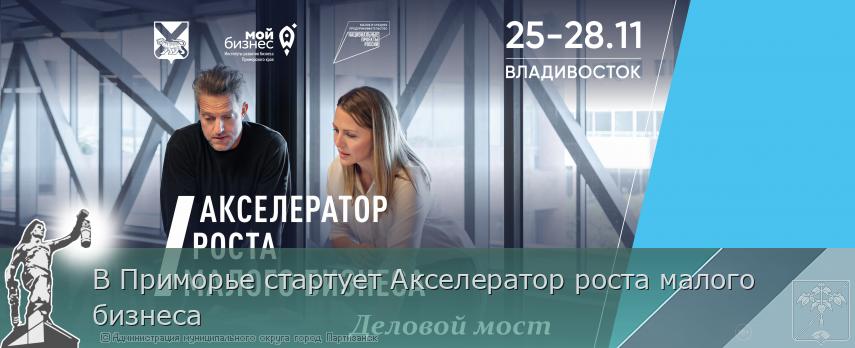 В Приморье стартует Акселератор роста малого бизнеса | Администрация муниципального округа город Партизанск Приморского края Официальный сайт