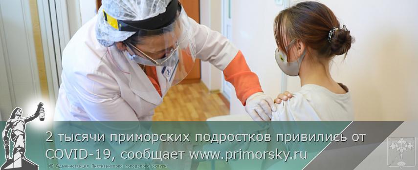 2 тысячи приморских подростков привились от COVID-19, сообщает www.primorsky.ru