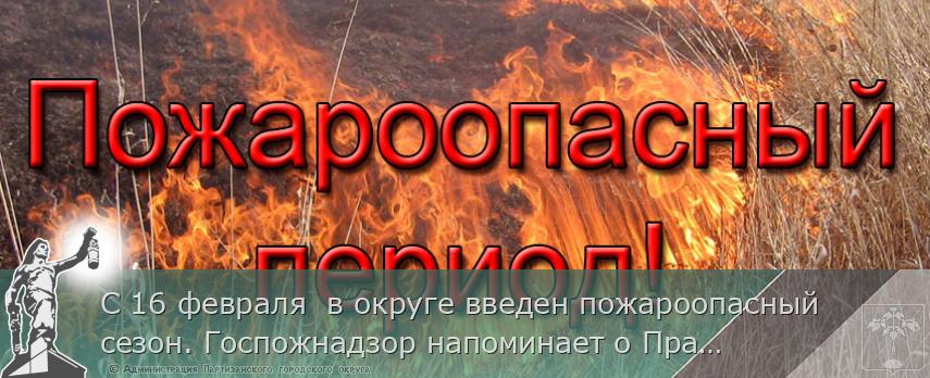 С 16 февраля  в округе введен пожароопасный сезон. Госпожнадзор напоминает о Правилах пожарной безопасности