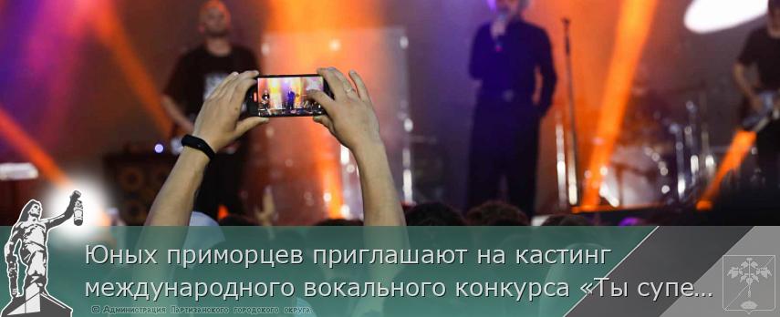 Юных приморцев приглашают на кастинг международного вокального конкурса «Ты супер!», сообщает primorsky.ru