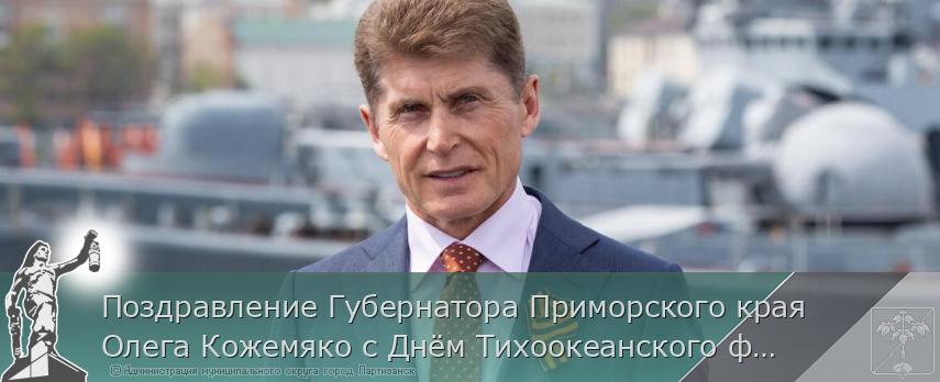 Поздравление Губернатора Приморского края Олега Кожемяко с Днём Тихоокеанского флота России | Администрация муниципального округа город Партизанск Приморского края Официальный сайт Поздравление Губернатора Приморского края Олега Кожемяко с Днём Тихоокеанского флота России | Администрация муниципального округа город Партизанск Приморского края Официальный сайт