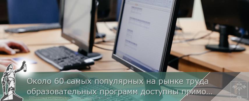 Около 60 самых популярных на рынке труда образовательных программ доступны приморцам для переобучения | Администрация муниципального округа город Партизанск Приморского края Официальный сайт
