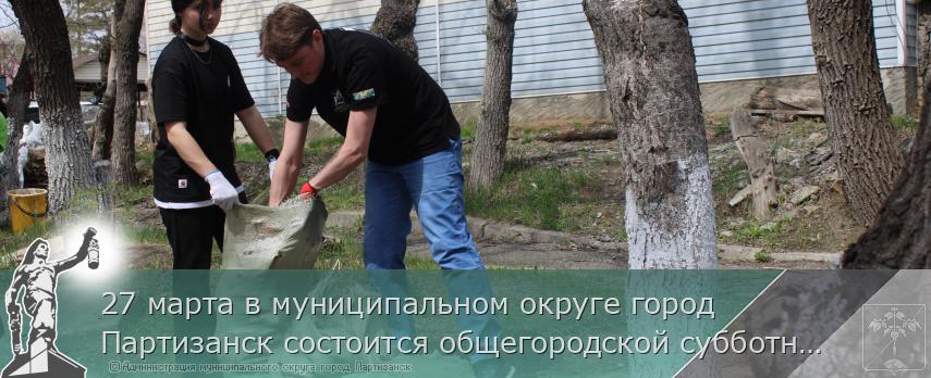 27 марта в муниципальном округе город Партизанск состоится общегородской субботник  | Администрация муниципального округа город Партизанск Приморского края Официальный сайт