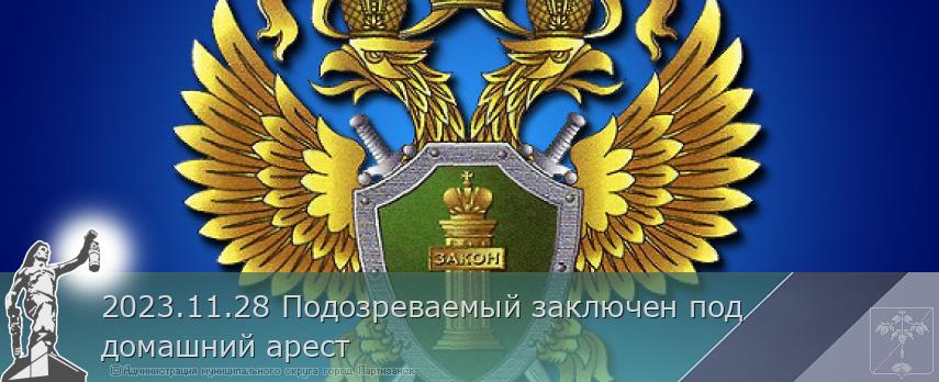 2023.11.28 Подозреваемый заключен под домашний арест | Администрация муниципального округа город Партизанск Приморского края Официальный сайт 2023.11.28 Подозреваемый заключен под домашний арест | Администрация муниципального округа город Партизанск Приморского края Официальный сайт