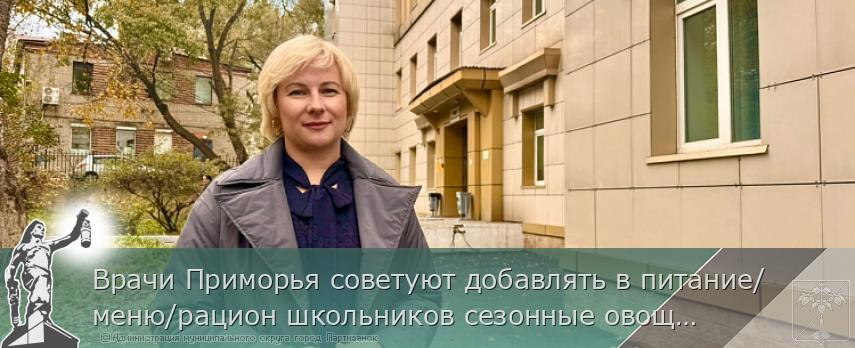 Врачи Приморья советуют добавлять в питание/меню/рацион школьников сезонные овощи | Администрация муниципального округа город Партизанск Приморского края Официальный сайт Врачи Приморья советуют добавлять в питание/меню/рацион школьников сезонные овощи | Администрация муниципального округа город Партизанск Приморского края Официальный сайт