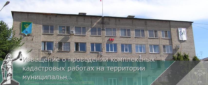 Извещение о проведении комплексных кадастровых работах на территории муниципального округа город Партизанск | Администрация муниципального округа город Партизанск Приморского края Официальный сайт