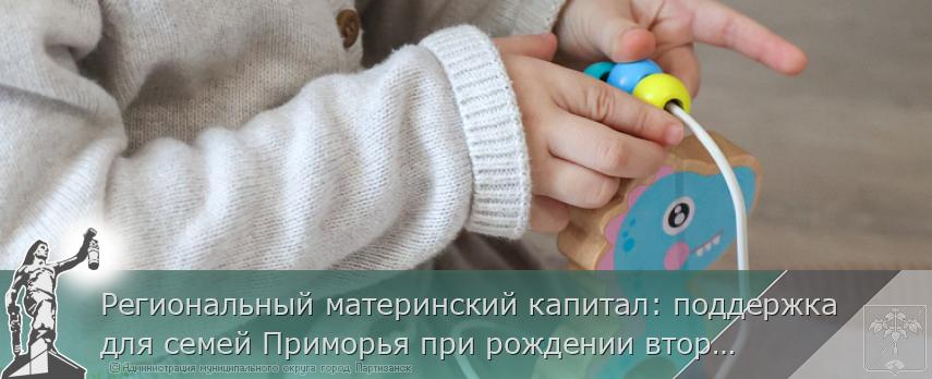 Региональный материнский капитал: поддержка для семей Приморья при рождении второго ребёнка | Администрация муниципального округа город Партизанск Приморского края Официальный сайт