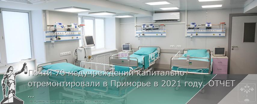 Почти 70 медучреждений капитально отремонтировали в Приморье в 2021 году. ОТЧЕТ ГУБЕРНАТОРА, сообщает www.primorsky.ru