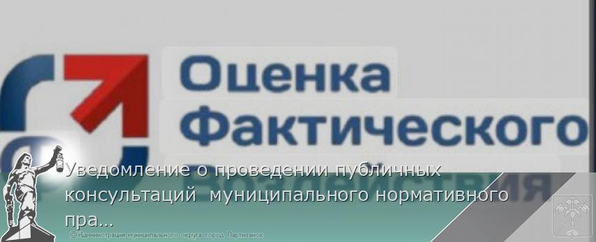 Уведомление о проведении публичных консультаций  муниципального нормативного правового акта  | Администрация муниципального округа город Партизанск Приморского края Официальный сайт