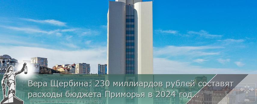 Вера Щербина: 230 миллиардов рублей составят расходы бюджета Приморья в 2024 году