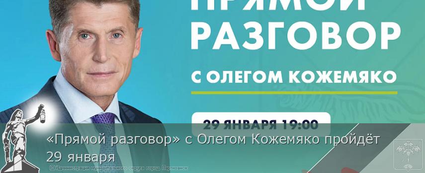 «Прямой разговор» с Олегом Кожемяко пройдёт 29 января | Администрация муниципального округа город Партизанск Приморского края Официальный сайт