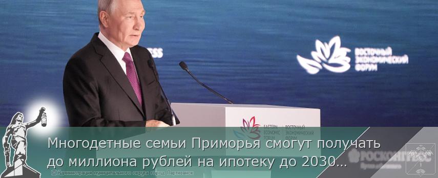 Многодетные семьи Приморья смогут получать до миллиона рублей на ипотеку до 2030 года. ВЭФ-2026 | Администрация муниципального округа город Партизанск Приморского края Официальный сайт