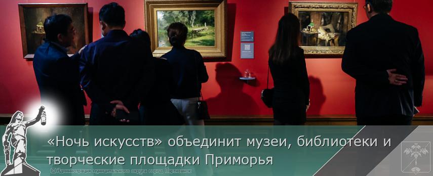 «Ночь искусств» объединит музеи, библиотеки и творческие площадки Приморья | Администрация муниципального округа город Партизанск Приморского края Официальный сайт