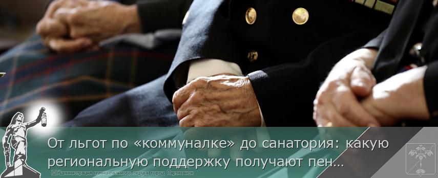 От льгот по «коммуналке» до санатория: какую региональную поддержку получают пенсионеры Приморья | Администрация муниципального округа город Партизанск Приморского края Официальный сайт