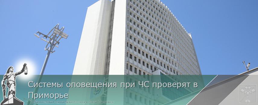 Системы оповещения при ЧС проверят в Приморье  | Администрация муниципального округа город Партизанск Приморского края Официальный сайт